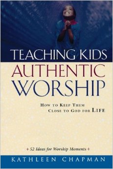Teaching Kids Authentic Worship: How to Keep Them Close to God for Life